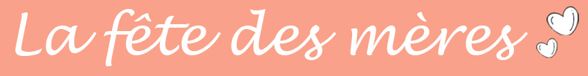 Fête des mères Fête des mères